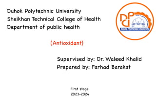 Duhok Polytechnic University
Sheikhan Technical College of Health
Department of public health
(Antioxidant)
Supervised by: Dr. Waleed Khalid
Prepared by: Farhad Barakat
First stage
2023-2024
 