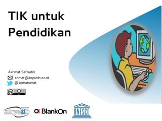 TIK untuk
Pendidikan


Akhmat Safrudin
   somat@airputih.or.id
   @somatomat
 