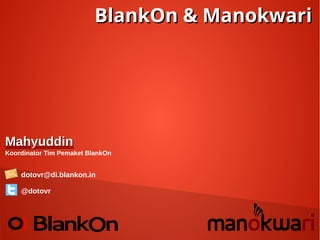 BlankOn & ManokwariBlankOn & Manokwari
MahyuddinMahyuddin
Koordinator Tim Pemaket BlankOn
dotovr@di.blankon.in
@dotovr
 