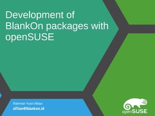 Development of
BlankOn packages with
openSUSE
Rahman Yusri Aftian
aftian@blankon.id
 
