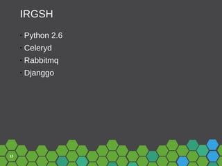 13
IRGSH
• Python 2.6
• Celeryd
• Rabbitmq
• Djanggo
 