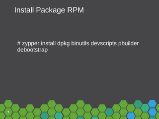 9
Install Package RPM
# zypper install dpkg binutils devscripts pbuilder
debootstrap
 