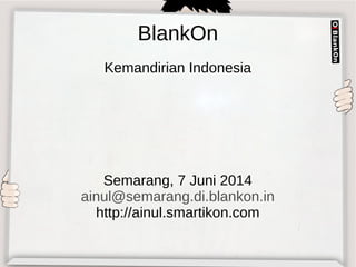 BlankOn
Kemandirian Indonesia
Semarang, 7 Juni 2014
ainul@semarang.di.blankon.in
http://ainul.smartikon.com
 