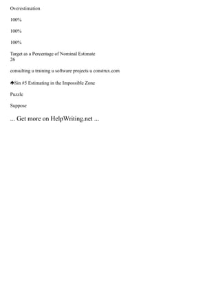 Overestimation
100%
100%
100%
Target as a Percentage of Nominal Estimate
26
consulting u training u software projects u construx.com
Sin #5 Estimating in the Impossible Zone
Puzzle
Suppose
... Get more on HelpWriting.net ...
 