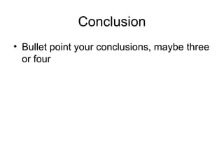 Conclusion Bullet point your conclusions, maybe three or four 
