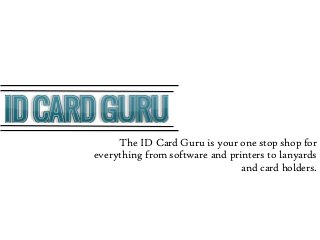The ID Card Guru is your one stop shop for
everything from software and printers to lanyards
and card holders.
 