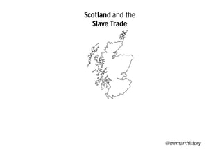 Scotland and the
Slave Trade
@mrmarrhistory
 