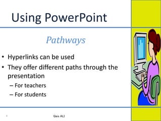 Using PowerPoint
Pathways
• Hyperlinks can be used
• They offer different paths through the
presentation
– For teachers
– For students
Qais ALI4
 