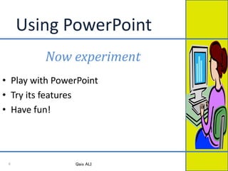 Using PowerPoint
Now experiment
• Play with PowerPoint
• Try its features
• Have fun!
Qais ALI6
 
