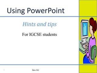 Using PowerPoint
Hints and tips
For IGCSE students
Qais ALI1
 