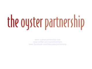 www.oysterpartnership.com www.twitter.com/oysterpartners www.facebook.com/theoysterpartnership 