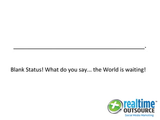 _____________________________________.
Blank Status! What do you say... the World is waiting!
 