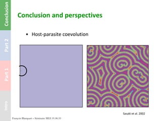 Conclusion and perspectives Host-parasite coevolution François Blanquart – Séminaire MEE 01.06.10 Sasaki et al. 2002 