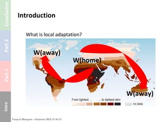 Introduction What is local adaptation? François Blanquart – Séminaire MEE 01.06.10 W(home) W(away) W(away) 