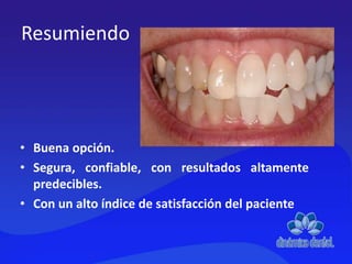 Resumiendo
• Buena opción.
• Segura, confiable, con resultados altamente
predecibles.
• Con un alto índice de satisfacción del paciente
 