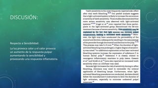 DISCUSIÓN:
Respecto a Sensibilidad:
La luz provoca calor y el calor provoca
un aumento de la respuesta pulpar
aumentando la sencibilidad y
provocando una respuesta inflamatoria.
 