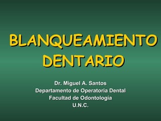 BLANQUEAMIENTO DENTARIO Dr. Miguel A. Santos Departamento de Operatoria Dental Facultad de Odontología U.N.C. 