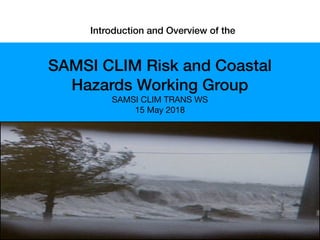   Introduction and Overview of the
SAMSI CLIM Risk and Coastal
Hazards Working Group
SAMSI CLIM TRANS WS

15 May 2018
 