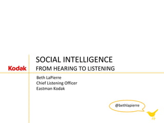 SOCIAL INTELLIGENCEFROM HEARING TO LISTENING Beth LaPierre Chief Listening Officer Eastman Kodak @bethlapierre 