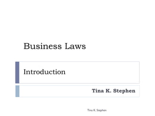 Business Laws
Introduction
Tina K. Stephen
Tina K. Stephen
 