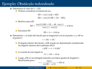 Ejemplo: Obstáculo redondeado
Determinar el valor de h = ED.
Primero considerar el sistema de ecs.
ED = tan(γ)(ab + bD)
ED = tan(β)(AB + [10 − bD])
Resolver para dD
bD =
tan(β)(AB + 10) − ab · tan(γ)
tan(γ) + tan(β)
= 2.98 m
Encontrar ED
ED = h = 3.03 m
Determinar r, el radio del círculo que es tangencial a ae en el punto c y a AE en
el punto C.
r = Oc = OC
El ángulo interior del círculo ∠cOC puede ser determinado considerando
los ángulos internos del cuadrante ceCO.
∠cOC = α = 0.826◦
La cuerda de este ángulo es
cC = bB = 10 m
Luego, cOC es un triángulo isósceles con lados iguales de longitud r.
Resolviendo para r
r =
bd/2
cos(90 − α/2)
= 694 m
fasandoval@utpl.edu.ec CI CI-Large-Scale Path Loss 48 / 115
 