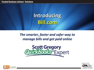 IntroducingIntroducing
Bill.comBill.com
The smarter, faster and safer way to
manage bills and get paid online
 