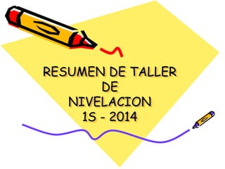 RESUMEN DE TALLER
DE
NIVELACION
1S - 2014
 