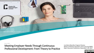 Lisa Marie Blaschke, Program Director,
Master of Distance Education and E-Learning (MDE)
Open Classroom Conference, November 9-10, 2017
02.11.2017
Meeting Employer Needs Through Continuous
Professional Development: From Theory to Practice
 