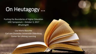On Heutagogy ...
Pushing the Boundaries of Higher Education
UOC Symposium – October 3, 2017
#PushingHE
Lisa Marie Blaschke
Carl von Ossietzky Universität Oldenburg
Center for Lifelong Learning
 