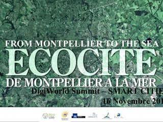 CITE ECO DE MONTPELLIER À LA MER MONTPELLIER- CASTELNAU-LE-LEZ - LATTES - PÉROLS DigiWorld Summit – SMART CITIES 16 Novembre 2011 FROM MONTPELLIER TO THE SEA 