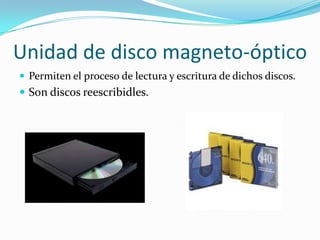 Unidad de disco magneto-óptico
 Permiten el proceso de lectura y escritura de dichos discos.

 Son discos reescribidles.

 