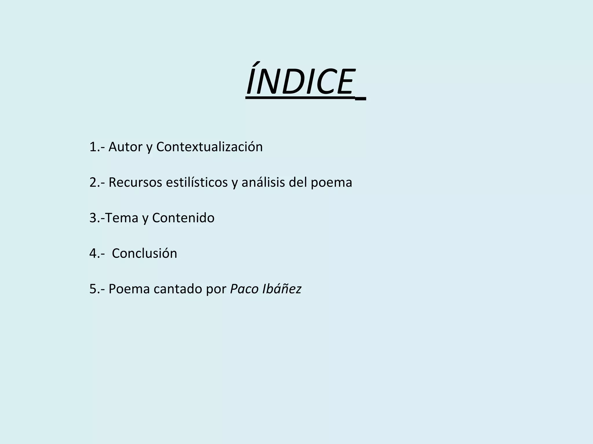 ÍNDICE   1.- Autor y Contextualización  2.- Recursos estilísticos y análisis del poema 3.-Tema y Contenido  4.-  Conclusión  5.- Poema cantado por  Paco Ibáñez  