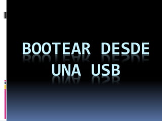 BOOTEAR DESDE
UNA USB
 