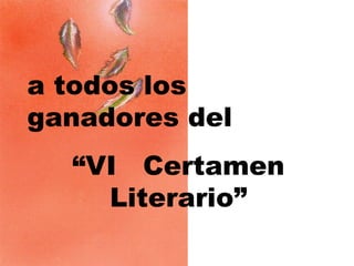 a todos los ganadores del  “ VI  Certamen Literario” 