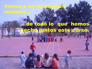 Vamos a ver un pequeño resumen... ...de todo lo  que  hemos hecho juntos este curso. 