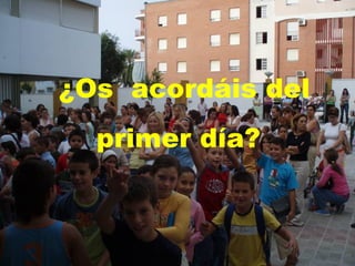¿Os  acordáis del primer día? 