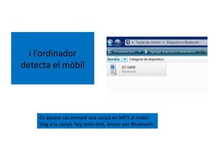 i l’ordinador
detecta el mòbil
En aquest cas enviaré una cançó en MP3 al mòbil.
Vaig a la cançó, faig botó dret, enviar per Bluetooth.
 