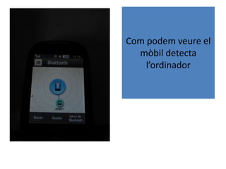 Com podem veure el
mòbil detecta
l’ordinador
 