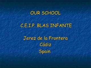 OUR SCHOOL  C.E.I.P. BLAS INFANTE Jerez de la Frontera Cádiz Spain   