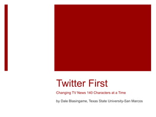 Twitter First
Changing TV News 140 Characters at a Time
by Dale Blasingame, Texas State University-San Marcos
 