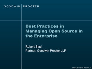 Best Practices in Managing Open Source in the Enterprise Robert Blasi Partner, Goodwin Procter LLP ©2010. Goodwin Procter  LLP 