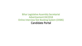 Bihar Legislative Assembly Secretariat
Advertisement 04/2018
Online Interview Slot Booking System (OISBS)
Candidate Portal
 