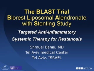 The BLAST TrialBiorestLiposomal Alendronate with Stenting Study Targeted Anti-Inflammatory  Systemic Therapy for Restenosis Shmuel Banai, MD Tel Aviv medical Center Tel Aviv, ISRAEL 