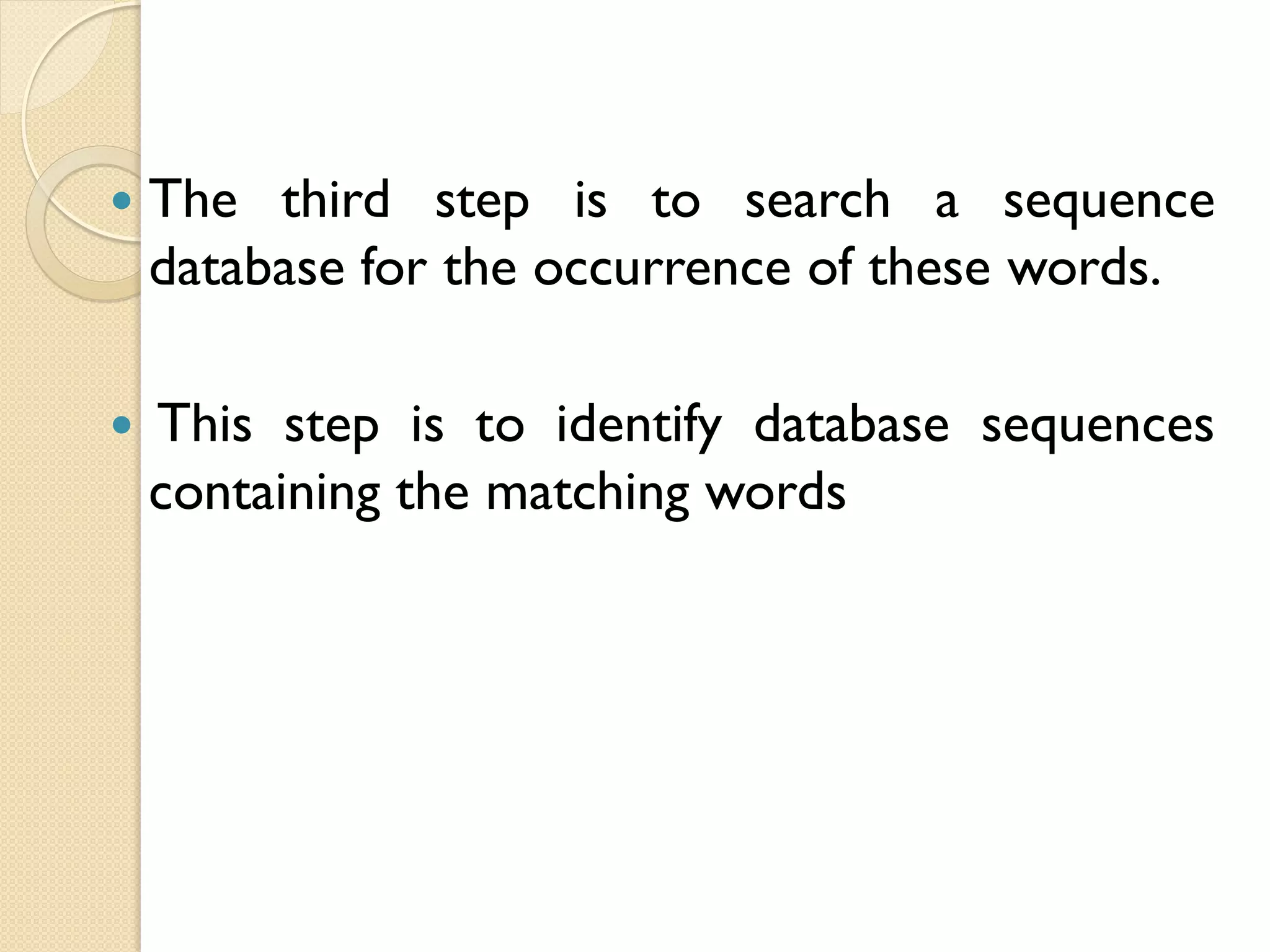 

The third step is to search a sequence
database for the occurrence of these words.



This step is to identify database sequences
containing the matching words

 