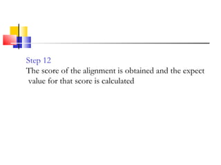 Step 12
The score of the alignment is obtained and the expect
value for that score is calculated
 
