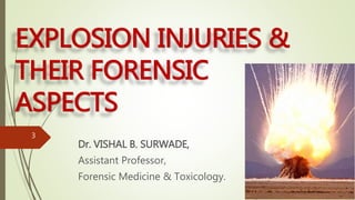 EXPLOSION INJURIES &
THEIR FORENSIC
ASPECTS
Dr. VISHAL B. SURWADE,
Assistant Professor,
Forensic Medicine & Toxicology.
3
 