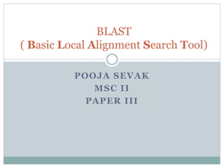 POOJA SEVAK
MSC II
PAPER III
BLAST
( Basic Local Alignment Search Tool)
 