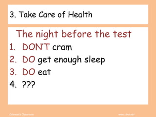Coleman’s Classroom www.clmn.net
3. Take Care of Health
The night before the test
1. DON’T cram
2. DO get enough sleep
3. DO eat
4. ???
 