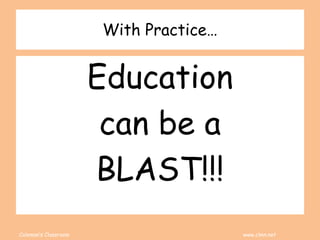 Coleman’s Classroom www.clmn.net
With Practice…
Education
can be a
BLAST!!!
 
