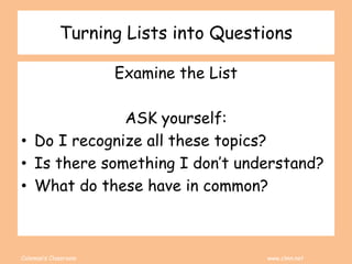 Coleman’s Classroom www.clmn.net
Turning Lists into Questions
Examine the List
ASK yourself:
• Do I recognize all these topics?
• Is there something I don’t understand?
• What do these have in common?
 